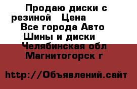 Продаю диски с резиной › Цена ­ 8 000 - Все города Авто » Шины и диски   . Челябинская обл.,Магнитогорск г.